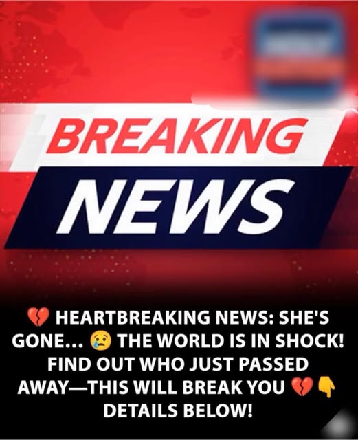 💔 SAD NEWS: SHE HAS PASSED AWAY — THIS WILL BREAK YOUR HEART 😢THE WORLD IS MOURNING… FIND OUT WHO IT IS