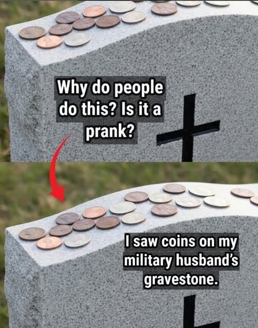 My military husband passed away two weeks ago. When I visited his grave today, I saw coins on his gravestone. What is the meaning behind the coins? Why would someone leave them there? It really scared me!